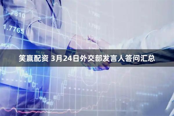 笑赢配资 3月24日外交部发言人答问汇总